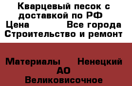  Кварцевый песок с доставкой по РФ › Цена ­ 1 190 - Все города Строительство и ремонт » Материалы   . Ненецкий АО,Великовисочное с.